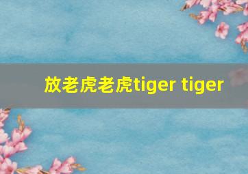 放老虎老虎tiger tiger